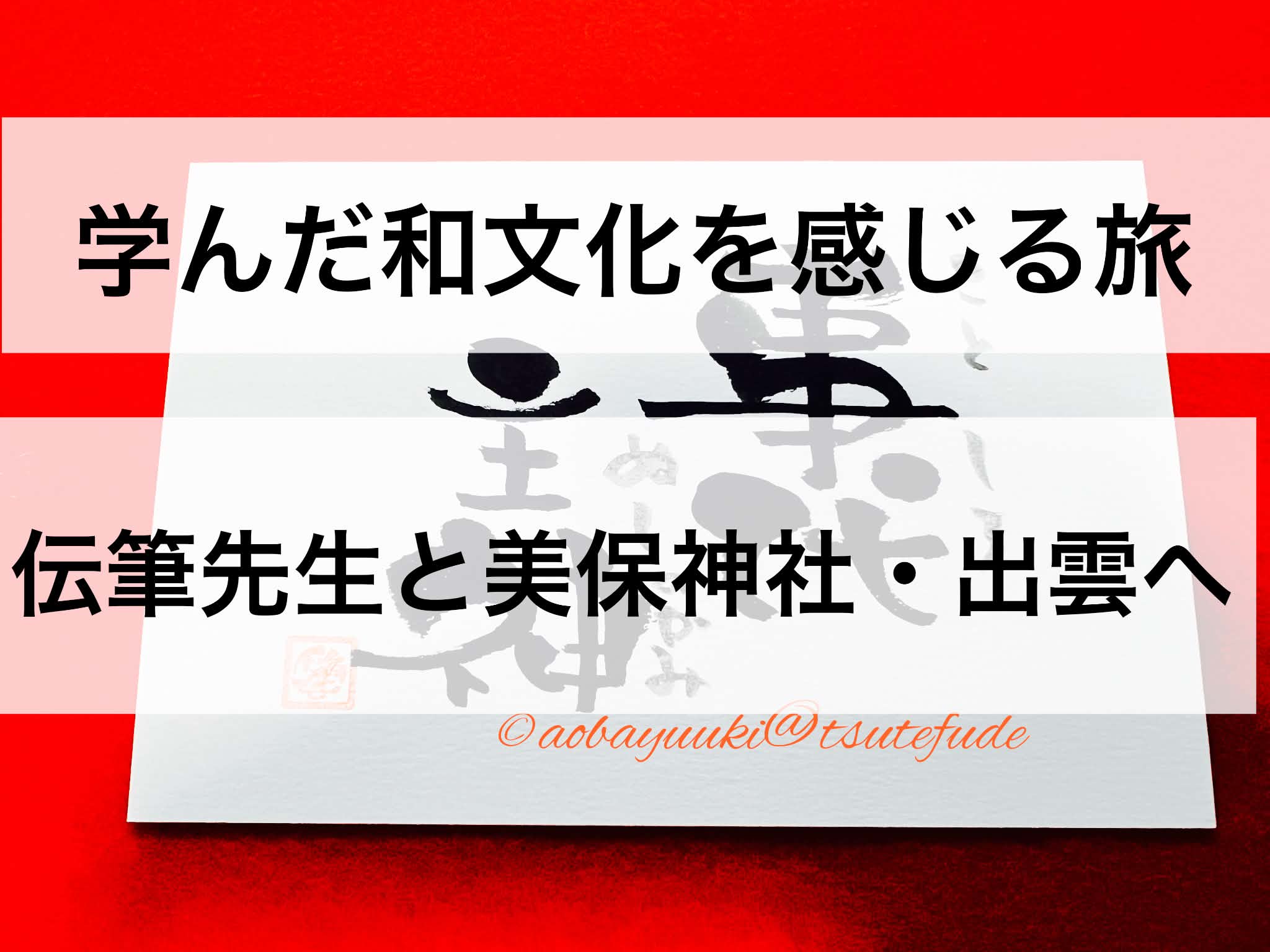 学んだ和文化を、実際に歩いて感じる旅へ 〜伝筆先生と美保神社・出雲へ〜