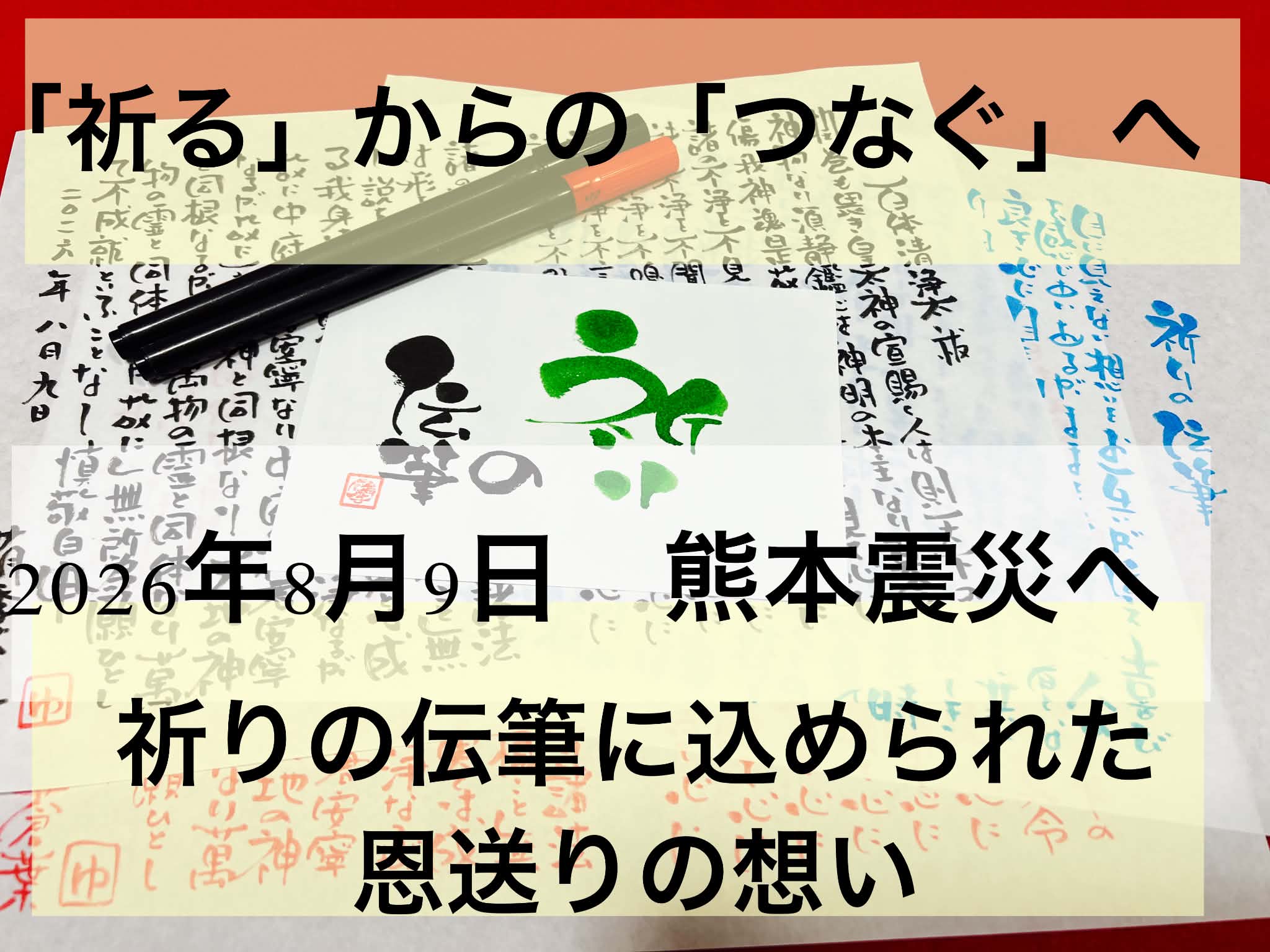 「祈る」から「つなぐ」へ。 祈りの伝筆に込められた、恩送りの想い：熊本震災へ向けて
